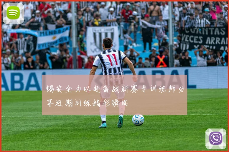 锡安全力以赴备战新赛季训练师分享近期训练精彩瞬间