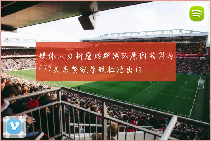 媒体人分析詹姆斯离队原因或因与077关系紧张导致扫地出门