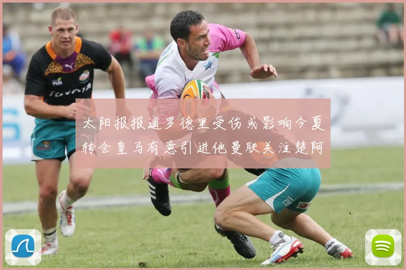 太阳报报道罗德里受伤或影响今夏转会皇马有意引进他曼联关注楚阿梅尼