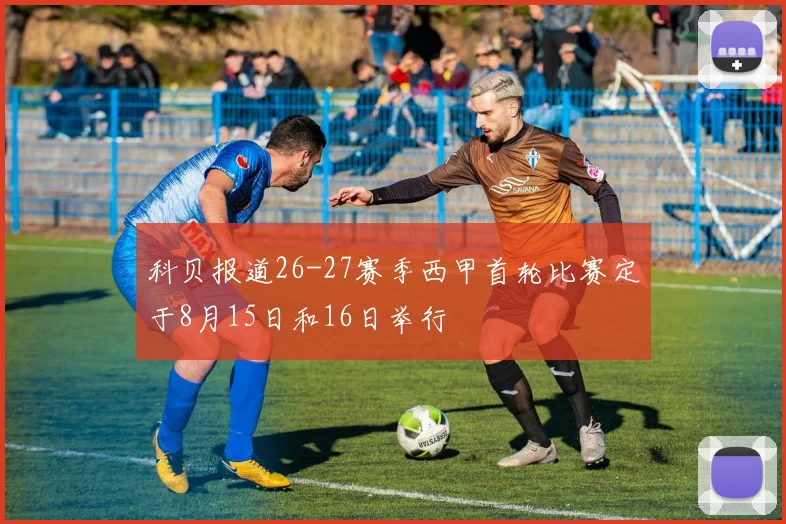 科贝报道26-27赛季西甲首轮比赛定于8月15日和16日举行