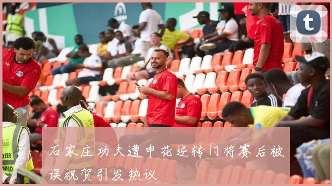 石家庄功夫遭申花逆转门将赛后被误祝贺引发热议