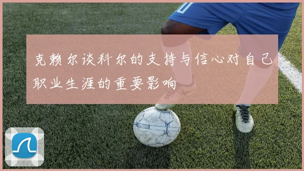 克赖尔谈科尔的支持与信心对自己职业生涯的重要影响