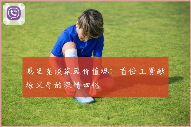 恩里克谈家庭价值观：首份工资献给父母的深情回忆