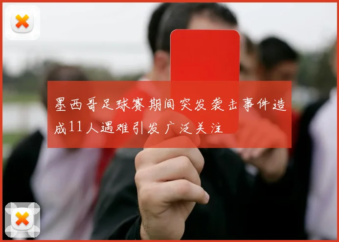 墨西哥足球赛期间突发袭击事件造成11人遇难引发广泛关注