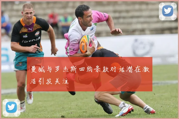 曼城与罗杰斯回购条款对话潜在激活引发关注