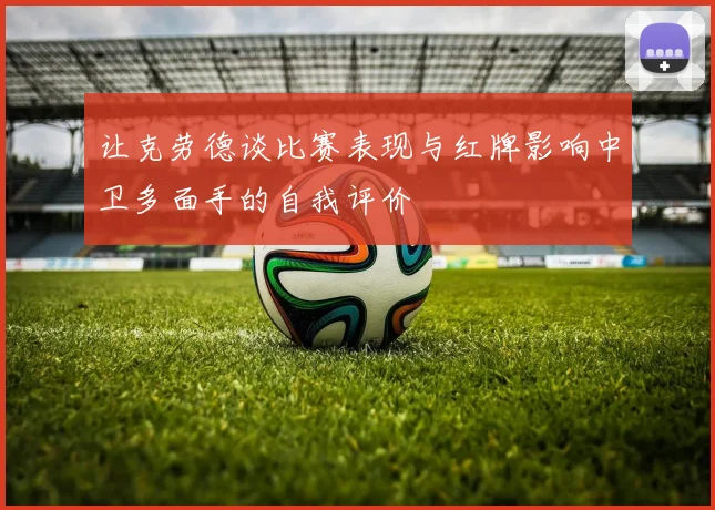 让克劳德谈比赛表现与红牌影响中卫多面手的自我评价