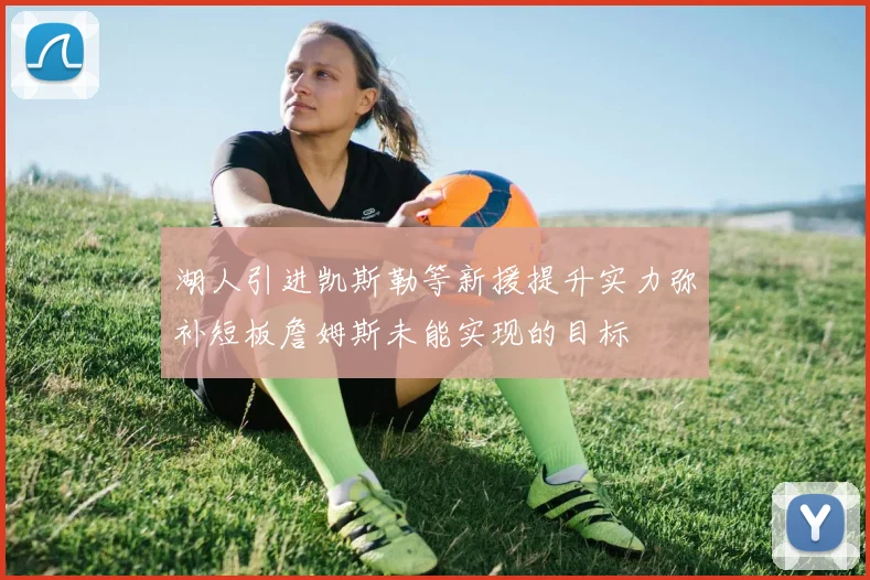 湖人引进凯斯勒等新援提升实力弥补短板詹姆斯未能实现的目标