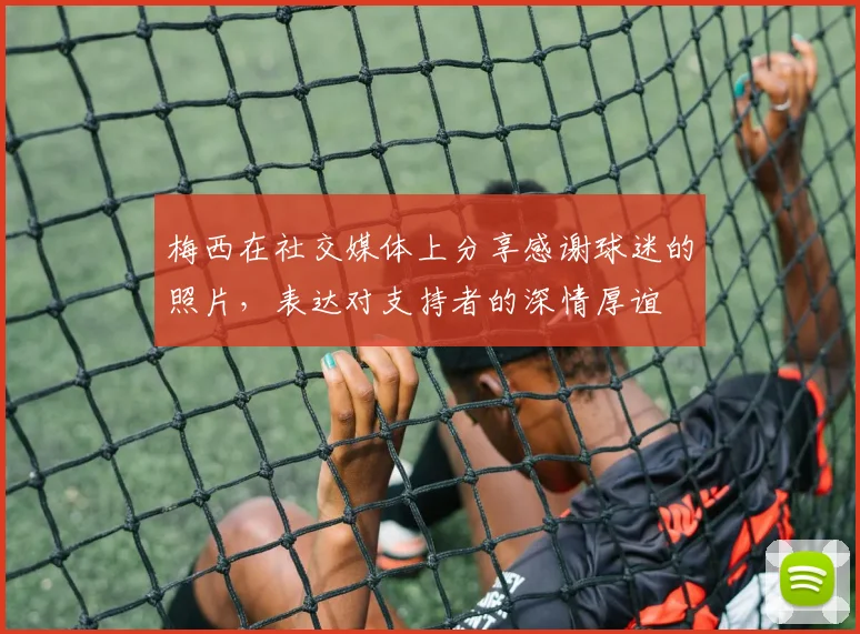 梅西在社交媒体上分享感谢球迷的照片，表达对支持者的深情厚谊