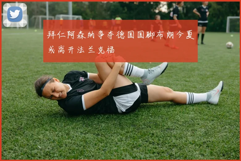 拜仁阿森纳争夺德国国脚布朗今夏或离开法兰克福